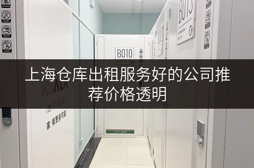 上海仓库出租服务好的公司推荐价格透明