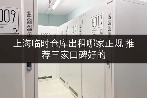 上海临时仓库出租哪家正规 推荐三家口碑好的