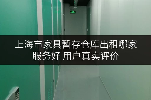 上海市家具暂存仓库出租哪家服务好 用户真实评价 上海市家具暂存仓库出租哪家服务好 用户真实评价