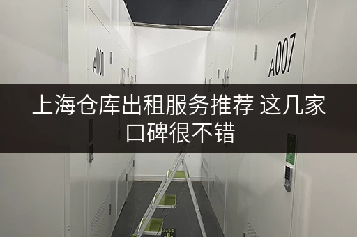 上海仓库出租服务推荐 这几家口碑很不错
