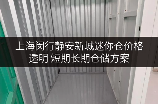 上海闵行静安新城迷你仓价格透明 短期长期仓储方案 上海闵行静安新城迷你仓价格透明 短期长期仓储方案
