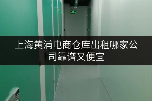 上海黄浦电商仓库出租哪家公司靠谱又便宜 上海黄浦电商仓库出租哪家公司靠谱又便宜