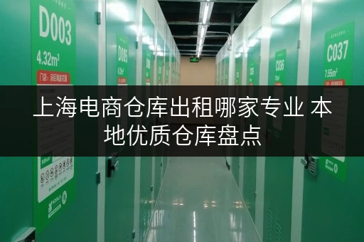 上海电商仓库出租哪家专业 本地优质仓库盘点 上海电商仓库出租哪家专业 本地优质仓库盘点