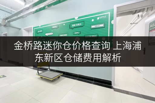金桥路迷你仓价格查询 上海浦东新区仓储费用解析 金桥路迷你仓价格查询 上海浦东新区仓储费用解析