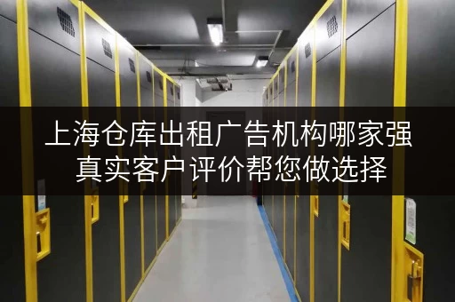 上海仓库出租广告机构哪家强 真实客户评价帮您做选择 上海仓库出租广告机构哪家强 真实客户评价帮您做选择