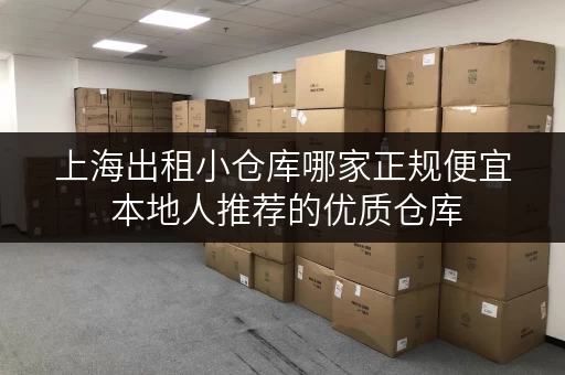 上海出租小仓库哪家正规便宜 本地人推荐的优质仓库 上海出租小仓库哪家正规便宜 本地人推荐的优质仓库