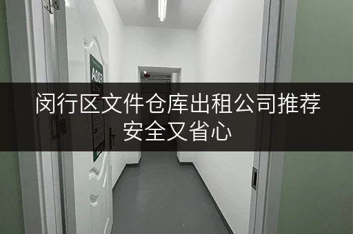 闵行区文件仓库出租公司推荐安全又省心 闵行区文件仓库出租公司推荐安全又省心