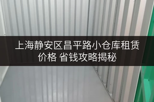 上海静安区昌平路小仓库租赁价格 省钱攻略揭秘 上海静安区昌平路小仓库租赁价格 省钱攻略揭秘