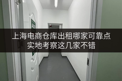 上海电商仓库出租哪家可靠点实地考察这几家不错