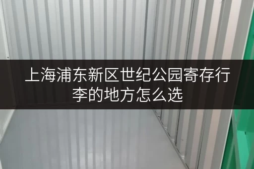上海浦东新区世纪公园寄存行李的地方怎么选 上海浦东新区世纪公园寄存行李的地方怎么选