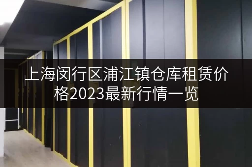 上海闵行区浦江镇仓库租赁价格2023最新行情一览 上海闵行区浦江镇仓库租赁价格2023最新行情一览