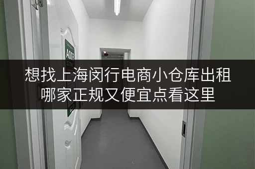 想找上海闵行电商小仓库出租哪家正规又便宜点看这里 想找上海闵行电商小仓库出租哪家正规又便宜点看这里