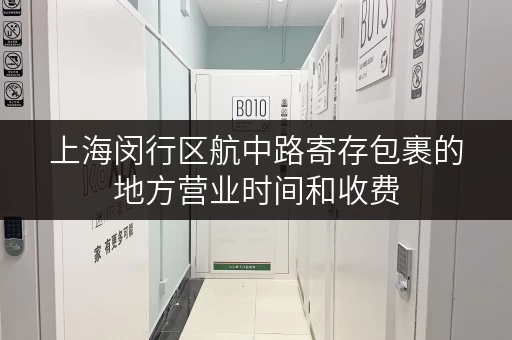 上海闵行区航中路寄存包裹的地方营业时间和收费 上海闵行区航中路寄存包裹的地方营业时间和收费