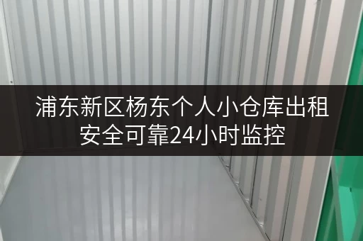 浦东新区杨东个人小仓库出租安全可靠24小时监控
