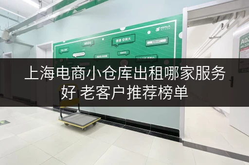 上海电商小仓库出租哪家服务好 老客户推荐榜单 上海电商小仓库出租哪家服务好 老客户推荐榜单