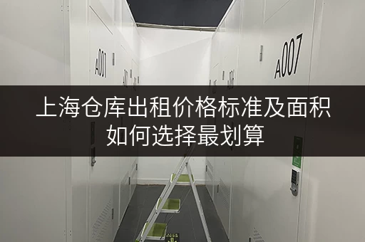 上海仓库出租价格标准及面积 如何选择最划算 上海仓库出租价格标准及面积 如何选择最划算