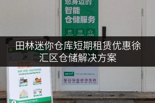 田林迷你仓库短期租赁优惠徐汇区仓储解决方案 田林迷你仓库短期租赁优惠徐汇区仓储解决方案