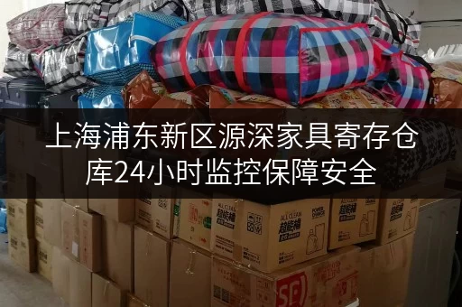上海浦东新区源深家具寄存仓库24小时监控保障安全 上海浦东新区源深家具寄存仓库24小时监控保障安全