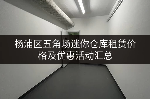 杨浦区五角场迷你仓库租赁价格及优惠活动汇总