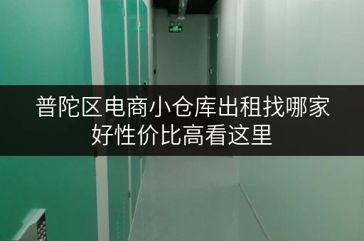 普陀区电商小仓库出租找哪家好性价比高看这里 普陀区电商小仓库出租找哪家好性价比高看这里