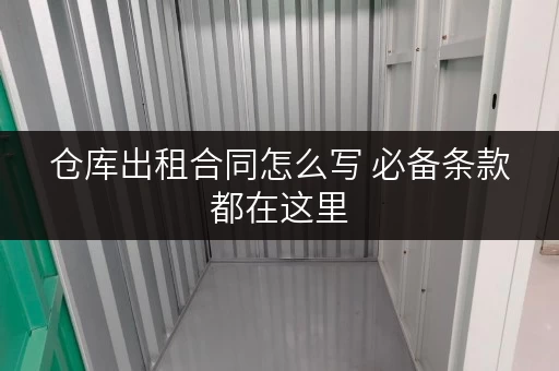 仓库出租合同怎么写 必备条款都在这里 仓库出租合同怎么写 必备条款都在这里
