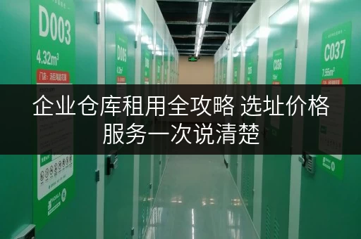企业仓库租用全攻略 选址价格服务一次说清楚 企业仓库租用全攻略 选址价格服务一次说清楚