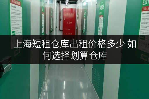 上海短租仓库出租价格多少 如何选择划算仓库 上海短租仓库出租价格多少 如何选择划算仓库