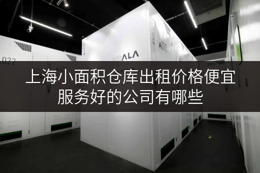 上海小面积仓库出租价格便宜服务好的公司有哪些