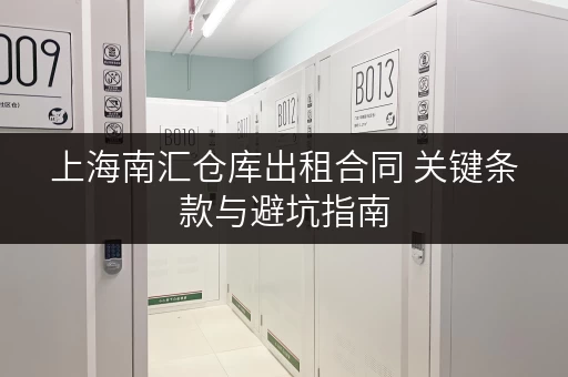 上海南汇仓库出租合同 关键条款与避坑指南 上海南汇仓库出租合同 关键条款与避坑指南