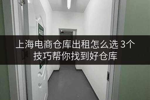 上海电商仓库出租怎么选 3个技巧帮你找到好仓库