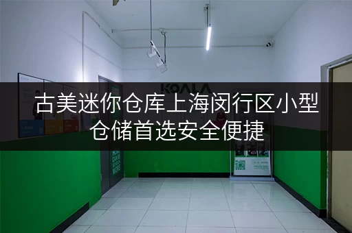 古美迷你仓库上海闵行区小型仓储首选安全便捷 古美迷你仓库上海闵行区小型仓储首选安全便捷