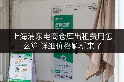 上海浦东电商仓库出租费用怎么算 详细价格解析来了 上海浦东电商仓库出租费用怎么算 详细价格解析来了