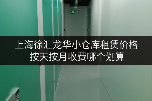 上海徐汇龙华小仓库租赁价格 按天按月收费哪个划算 上海徐汇龙华小仓库租赁价格 按天按月收费哪个划算
