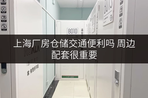 上海厂房仓储交通便利吗 周边配套很重要 上海厂房仓储交通便利吗 周边配套很重要