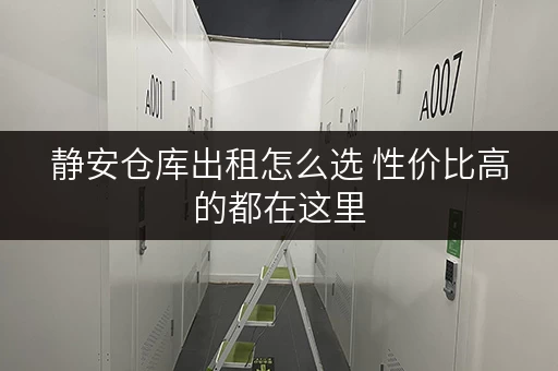 静安仓库出租怎么选 性价比高的都在这里 静安仓库出租怎么选 性价比高的都在这里