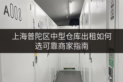 上海普陀区中型仓库出租如何选可靠商家指南