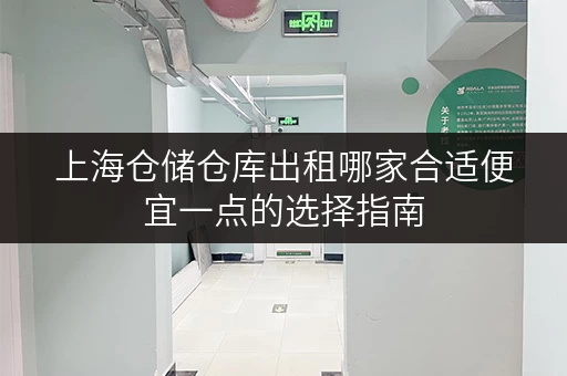 上海仓储仓库出租哪家合适便宜一点的选择指南 上海仓储仓库出租哪家合适便宜一点的选择指南
