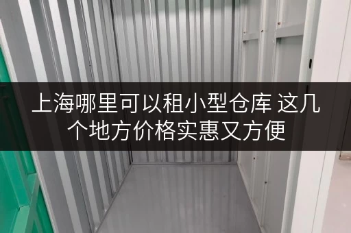 上海哪里可以租小型仓库 这几个地方价格实惠又方便 上海哪里可以租小型仓库 这几个地方价格实惠又方便