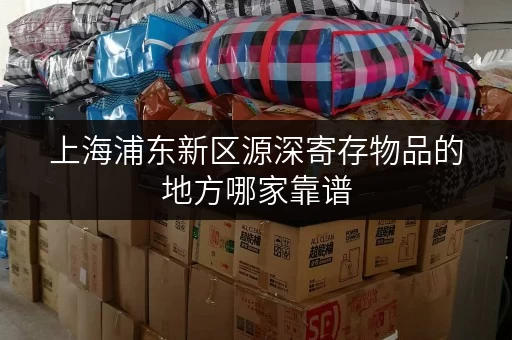 上海浦东新区源深寄存物品的地方哪家靠谱 上海浦东新区源深寄存物品的地方哪家靠谱