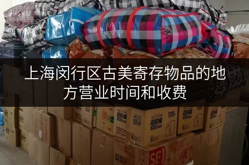 上海闵行区古美寄存物品的地方营业时间和收费 上海闵行区古美寄存物品的地方营业时间和收费