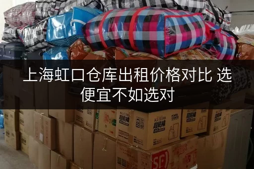 上海虹口仓库出租价格对比 选便宜不如选对 上海虹口仓库出租价格对比 选便宜不如选对