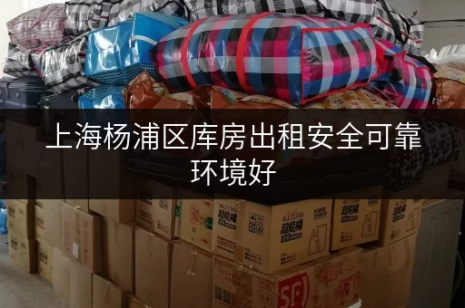 上海杨浦区库房出租安全可靠环境好 上海杨浦区库房出租安全可靠环境好