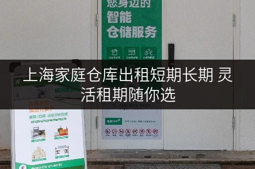 上海家庭仓库出租短期长期 灵活租期随你选 上海家庭仓库出租短期长期 灵活租期随你选