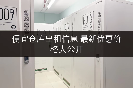 便宜仓库出租信息 最新优惠价格大公开 便宜仓库出租信息 最新优惠价格大公开