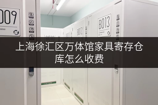 上海徐汇区万体馆家具寄存仓库怎么收费 上海徐汇区万体馆家具寄存仓库怎么收费