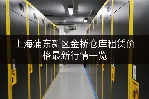 上海浦东新区金桥仓库租赁价格最新行情一览 上海浦东新区金桥仓库租赁价格最新行情一览