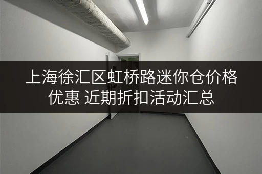 上海徐汇区虹桥路迷你仓价格优惠 近期折扣活动汇总 上海徐汇区虹桥路迷你仓价格优惠 近期折扣活动汇总