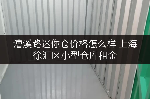 漕溪路迷你仓价格怎么样 上海徐汇区小型仓库租金 漕溪路迷你仓价格怎么样 上海徐汇区小型仓库租金