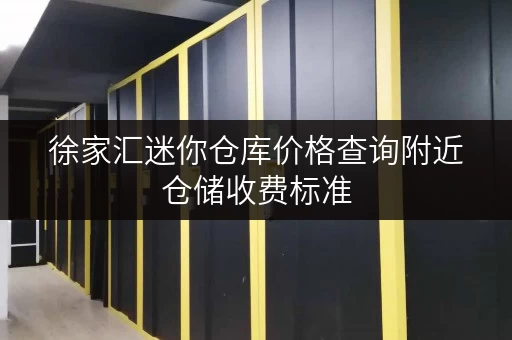 徐家汇迷你仓库价格查询附近仓储收费标准
