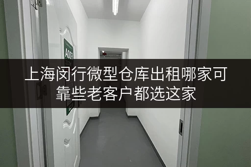 上海闵行微型仓库出租哪家可靠些老客户都选这家 上海闵行微型仓库出租哪家可靠些老客户都选这家
